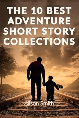 Short Stories: THE 10 BEST ADVENTURE SHORT STORY COLLECTIONS: Read the best adventure stories, Enjoy an epic read by travelling to distant lands and visualizing vivid landscapes with adventure