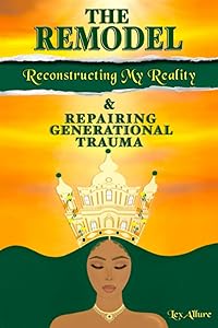 The Remodel: Reconstructing My Reality & Repairing Generational Trauma by Lex A'llure