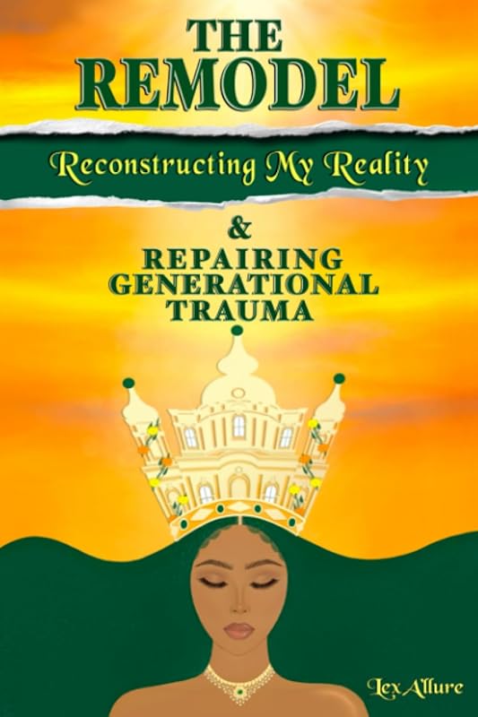 The Remodel: Reconstructing My Reality & Repairing Generational Trauma by Lex A'llure