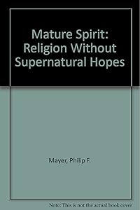 Mature Spirit: Religion Without Supernatural Hopes by Philip F. Mayer