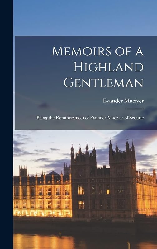 Memoirs of a Highland Gentleman: Being the Reminiscences of Evander Maciver of Scourie by Evander Maciver