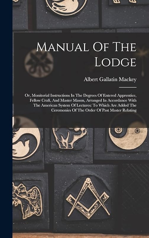 Manual Of The Lodge: Or, Monitorial Instructions In The Degrees Of Entered Apprentice, Fellow Craft, And Master Mason, Arranged In Accordance With The ... Of The Order Of Past Master Relating by Albert Gallatin Mackey