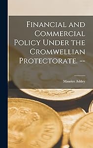 Financial and Commercial Policy Under the Cromwellian Protectorate. -- by Maurice 1907- Ashley