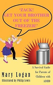 'ZACK! GET YOUR BROTHER OUT OF THE FREEZER!': A Survival Guide for Parents of Children with ADHD by Mary Logan