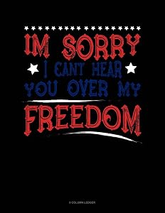 Im Sorry I Can't Hear You Over My Freedom: 8 Column Ledger
