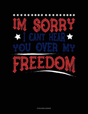 Im Sorry I Can't Hear You Over My Freedom: 8 Column Ledger