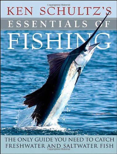 Ken Schultz's Essentials of Fishing: The Only Guide You Need to Catch Freshwater and Saltwater Fish by Ken Schultz