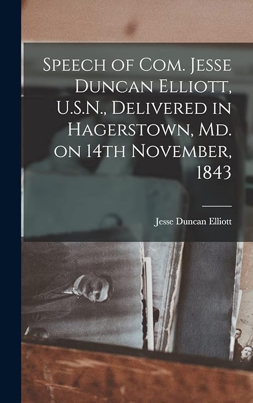 Speech of Com. Jesse Duncan Elliott, U.S.N., Delivered in Hagerstown, Md. on 14th November, 1843 [microform] by Jesse Duncan 1782-1845 Elliott