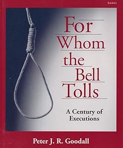 For Whom the Bell Tolls - A Century of Executions: A Century of Executions by Peter J. R. Goodall