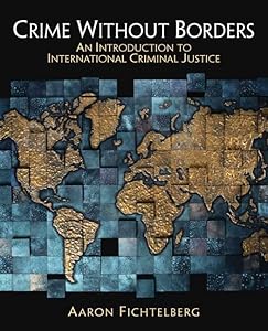 Crime Without Borders: An Introduction to International Criminal Justice by Aaron Fichtelberg