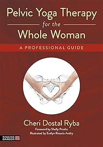 Pelvic Yoga Therapy for the Whole Woman by Cheri Dostal Ryba