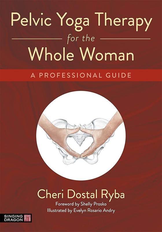 Pelvic Yoga Therapy for the Whole Woman by Cheri Dostal Ryba