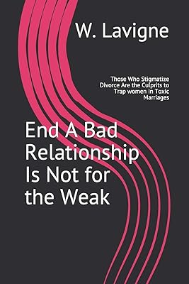 End A Bad Relationship Is Not for the Weak: Those Who Stigmatize Divorce Are the Culprits to Trap women in Toxic Marriages