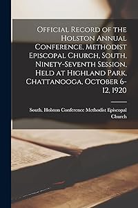 Official Record of the Holston Annual Conference, Methodist Episcopal Church, South, Ninety-seventh Session, Held at Highland Park, Chattanooga, October 6-12, 1920 by South Ho Methodist Episcopal Church