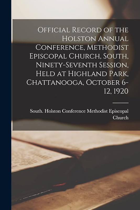 Official Record of the Holston Annual Conference, Methodist Episcopal Church, South, Ninety-seventh Session, Held at Highland Park, Chattanooga, October 6-12, 1920 by South Ho Methodist Episcopal Church