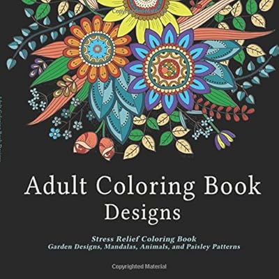 Adult Coloring Book Designs: Stress Relief Coloring Book: Garden Designs, Mandalas, Animals, and Paisley Patterns