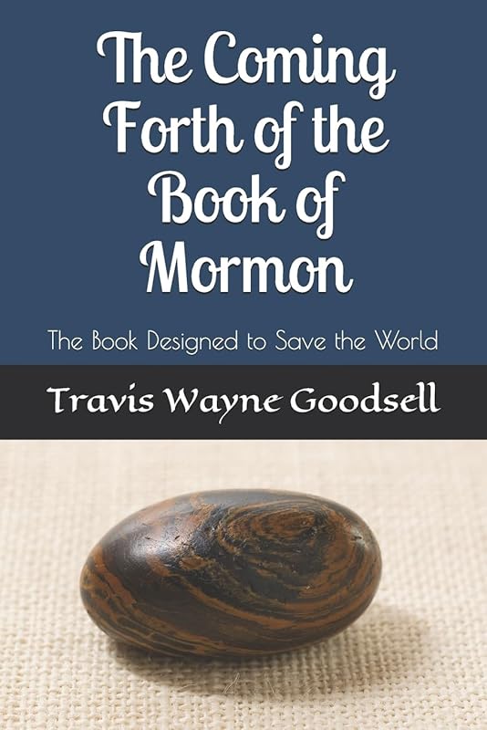 The Coming Forth of the Book of Mormon: The Book Designed to Save the World by Travis Wayne Goodsell
