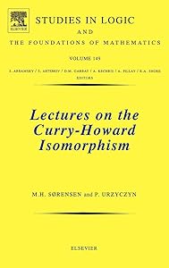 Lectures on the Curry-Howard Isomorphism (Volume 149) (Studies in Logic and the Foundations of Mathematics, Volume 149) by Morten Heine Sørensen M.Sc Ph.D