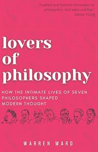 Lovers of Philosophy: How the Intimate Lives of Seven Philosophers Shaped Modern Thought by Warren Ward