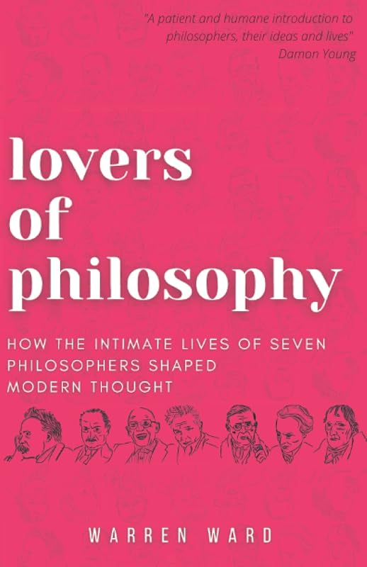 Lovers of Philosophy: How the Intimate Lives of Seven Philosophers Shaped Modern Thought by Warren Ward