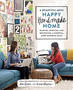 A Beautiful Mess Happy Handmade Home: Painting, Crafting, and Decorating a Cheerful, More Inspiring Space