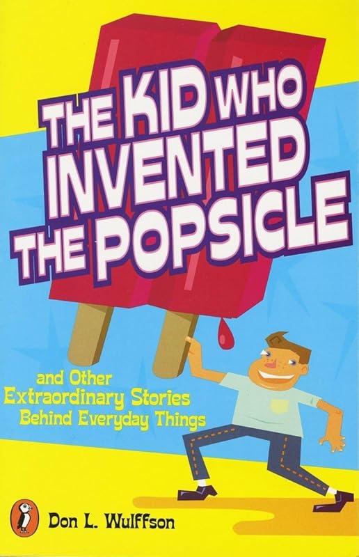 The Kid Who Invented the Popsicle: And Other Surprising Stories about Inventions by Don L. Wulffson