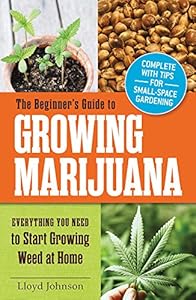 The Beginner's Guide to Growing Marijuana: Everything You Need to Start Growing Weed at Home by Lloyd Johnson