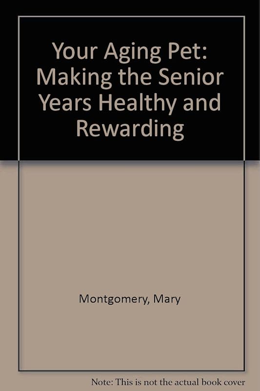 Your Aging Pet: Making the Senior Years Healthy and Rewarding by Mary Montgomery