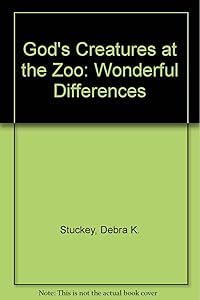 God's Creatures at the Zoo: Wonderful Differences by Debra K. Stuckey