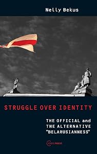 Struggle over Identity: The Official and the Alternative "Belarusianness" by Nelly Bekus
