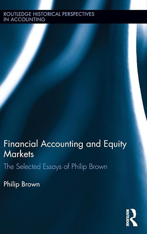 Financial Accounting and Equity Markets: Selected Essays of Philip Brown (Routledge Historical Perspectives in Accounting) by Philip Brown