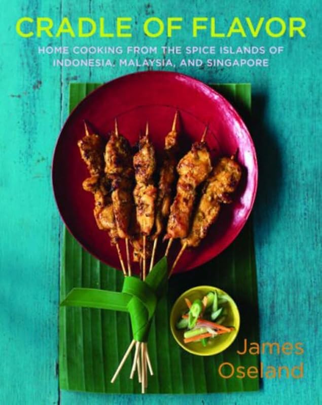 Cradle of Flavor: Home Cooking from the Spice Islands of Indonesia, Singapore, and Malaysia by James Oseland