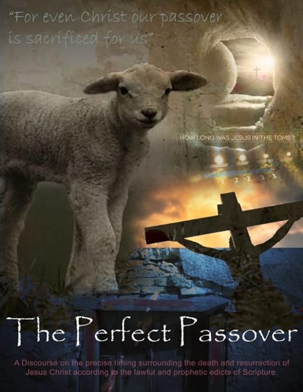 The Perfect Passover: A discourse on the precise timing of the crucifixion and resurrection of Jesus Christ according to the lawful and prophetic edicts of Scripture. by Julian D. Denker