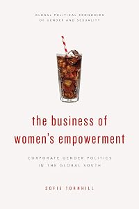 The Business of Women's Empowerment: Corporate Gender Politics in the Global South (Global Political Economies of Gender and Sexuality) by Sofie Tornhill