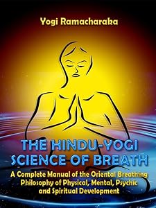 The Hindu-Yogi Science of Breath : A Complete Manual of the Oriental Breathing Philosophy of Physical, Mental, Psychic and Spiritual Development (Illustrated)