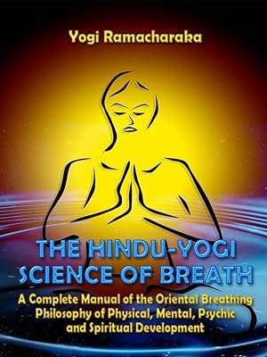 The Hindu-Yogi Science of Breath : A Complete Manual of the Oriental Breathing Philosophy of Physical, Mental, Psychic and Spiritual Development (Illustrated)