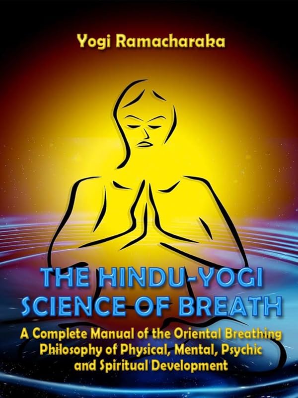 The Hindu-Yogi Science of Breath : A Complete Manual of the Oriental Breathing Philosophy of Physical, Mental, Psychic and Spiritual Development (Illustrated) by Yogi Ramacharaka