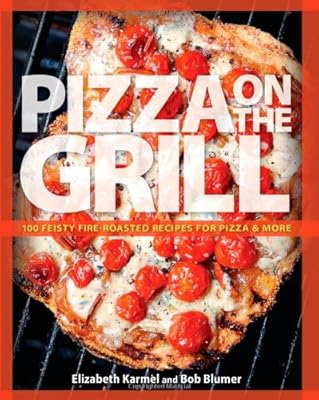Pizza on the Grill: 100 Feisty Fire-Roasted Recipes for Pizza & More