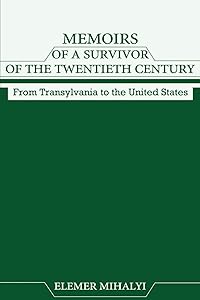 Memoirs of a Survivor of the Twentieth Century: From Transylvania to the United States by Elemer Mihalyi