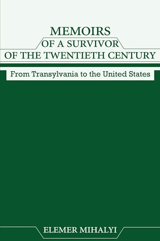 Memoirs of a Survivor of the Twentieth Century: From Transylvania to the United States by Elemer Mihalyi