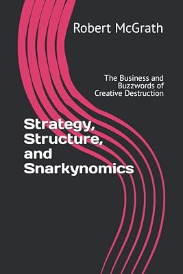 Strategy, Structure, and Snarkynomics: The Business and Buzzwords of Creative Destruction