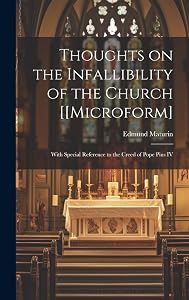 Thoughts on the Infallibility of the Church [[microform]: With Special Reference to the Creed of Pope Pius IV by Edmund 1819-1891 Maturin