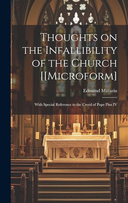 Thoughts on the Infallibility of the Church [[microform]: With Special Reference to the Creed of Pope Pius IV by Edmund 1819-1891 Maturin