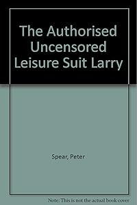 Authorized Uncensored Leisure Suit Larry Bedside Companion, Second Edition by Peter Spear