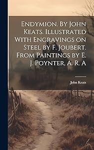 Endymion. By John Keats. Illustrated With Engravings on Steel by F. Joubert. From Paintings by E. J. Poynter, A. R. A by John 1795-1821 Keats
