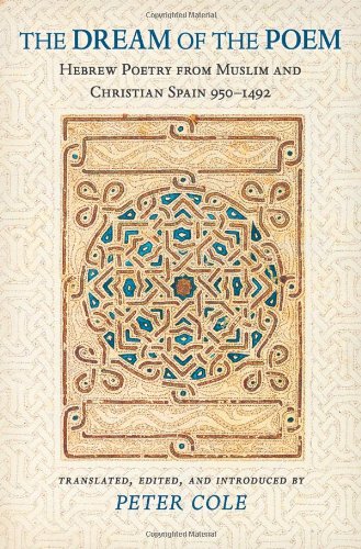 The Dream of the Poem: Hebrew Poetry from Muslim and Christian Spain, 950-1492 (Lockert Library of Poetry in Translation) by Peter Cole