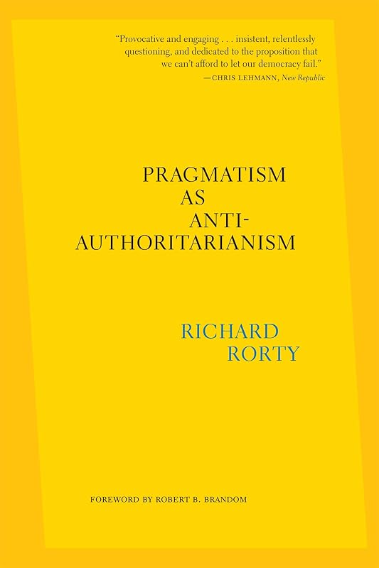 Pragmatism as Anti-Authoritarianism by Richard Rorty