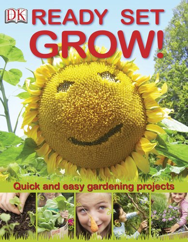Ready Set Grow!: Quick and Easy Gardening Projects by DK Publishing