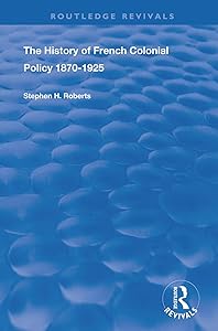 The History of French Colonial Policy, 1870-1925 (Routledge Revivals) by Stephen H. Roberts