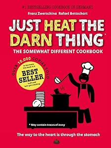 Just Heat The Darn Thing: The Somewhat Different Cook Book by Rafael Bettschart